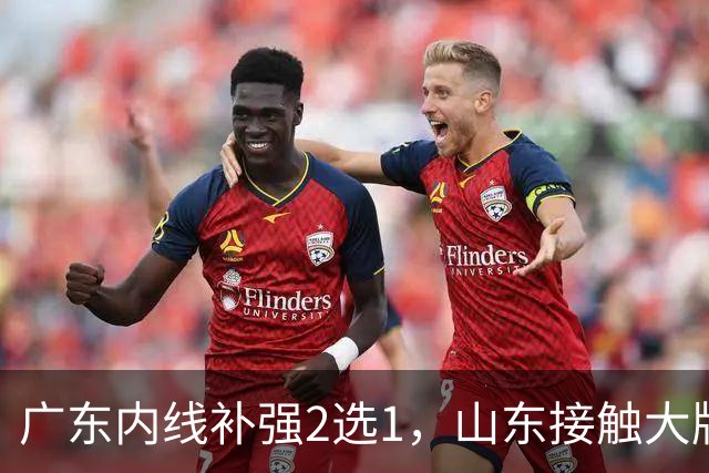 广东内线补强2选1，山东接触大牌球员，郭艾伦膝伤痊愈，山西续约核心